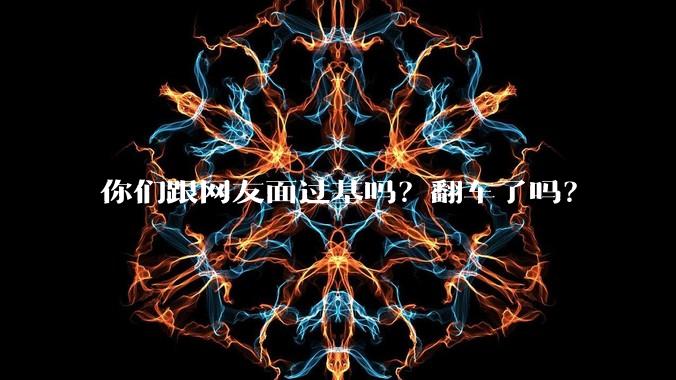 你们跟网友面过基吗?翻车了吗?
